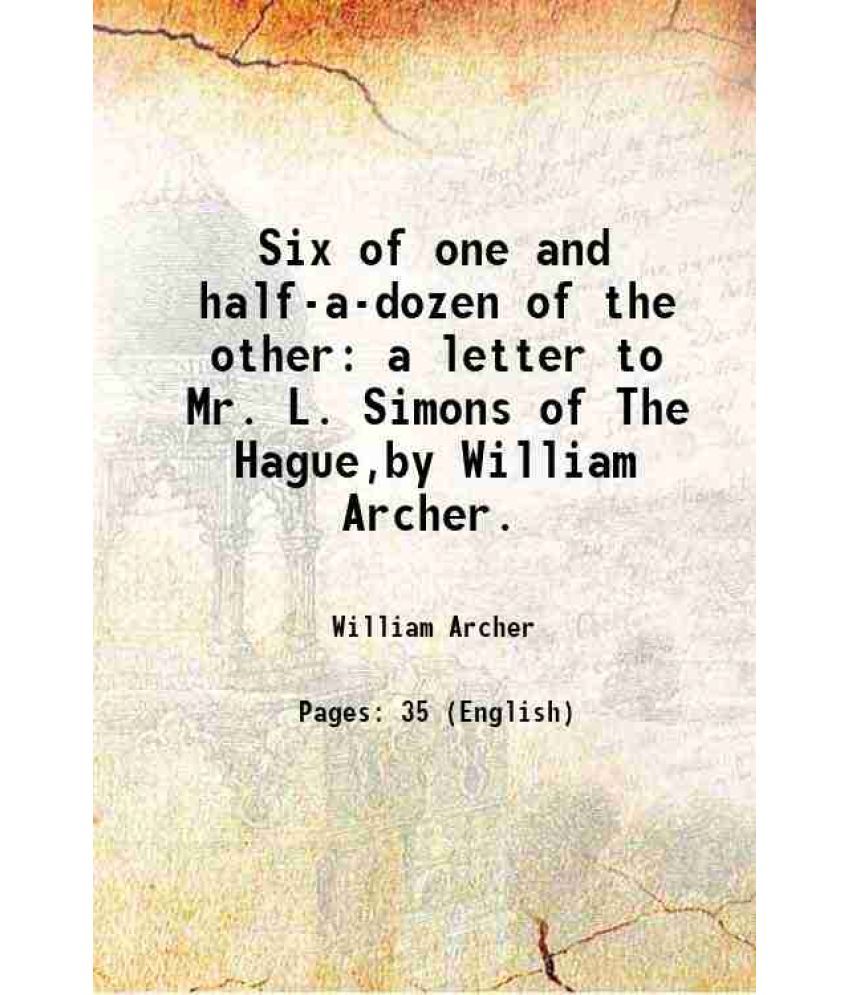     			Six of one and half-a-dozen of the other a letter to Mr. L. Simons of The Hague,by William Archer. 1917 [Hardcover]