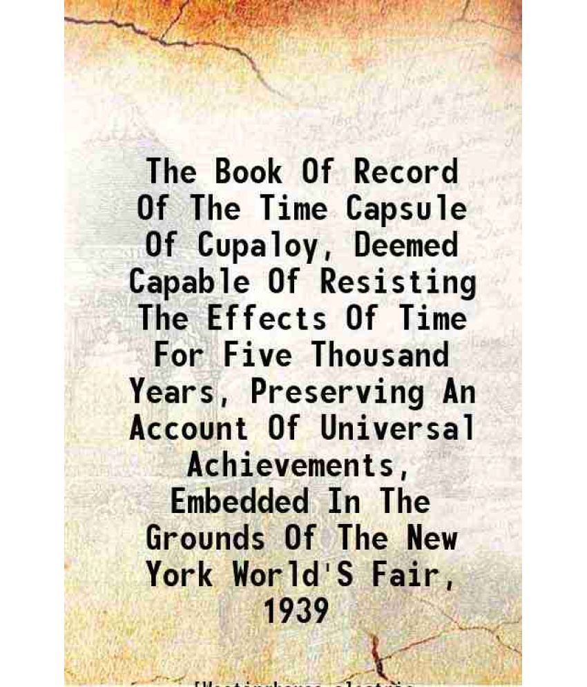     			The Book Of Record Of The Time Capsule Of Cupaloy, Deemed Capable Of Resisting The Effects Of Time For Five Thousand Years, Preserving An [Hardcover]