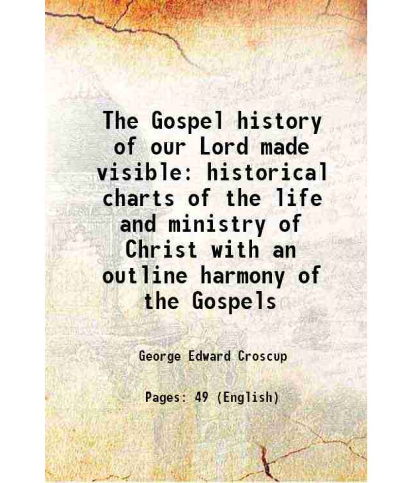     			The Gospel history of our Lord made visible historical charts of the life and ministry of Christ with an outline harmony of the Gospels 19 [Hardcover]