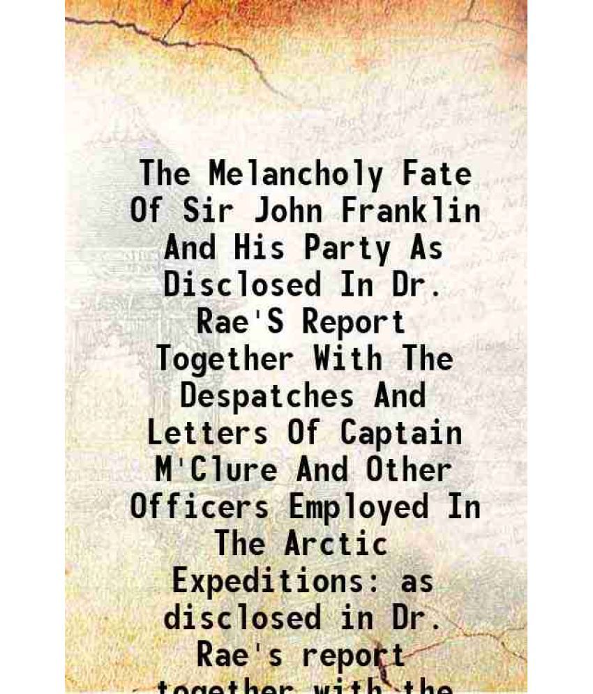     			The Melancholy Fate Of Sir John Franklin And His Party As Disclosed In Dr. Rae'S Report Together With The Despatches And Letters Of Captai [Hardcover]