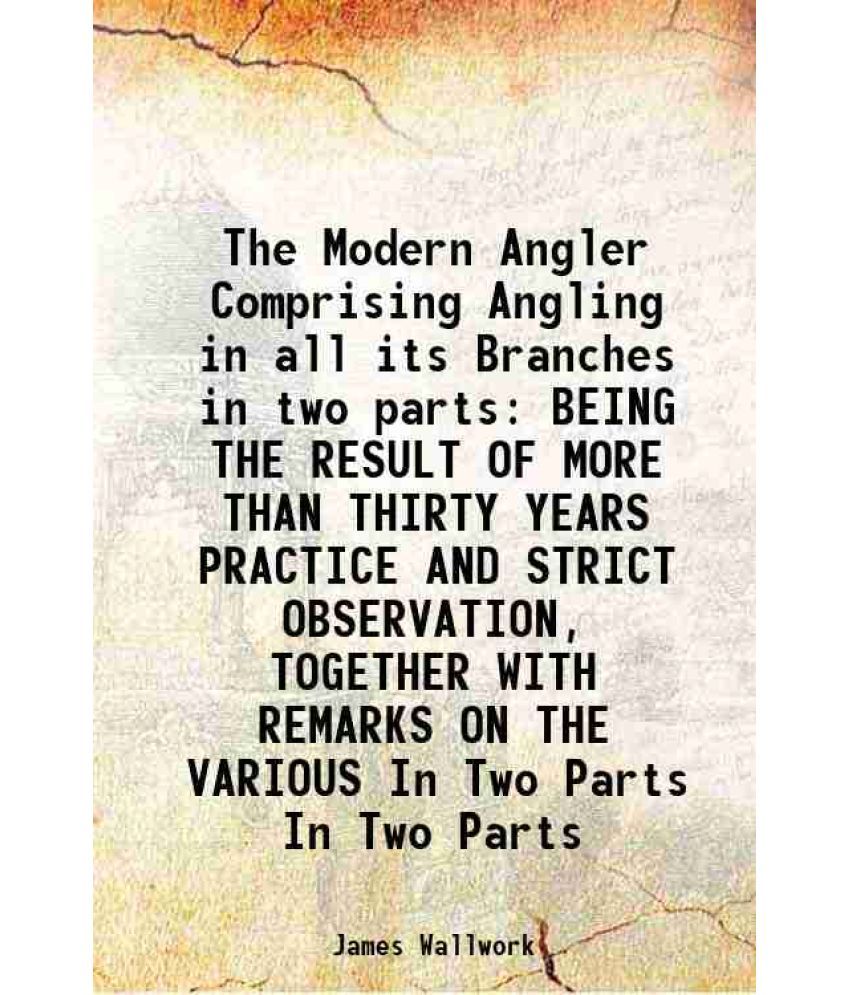     			The Modern Angler Comprising Angling in all its Branches in two parts BEING THE RESULT OF MORE THAN THIRTY YEARS PRACTICE AND STRICT OBSER [Hardcover]