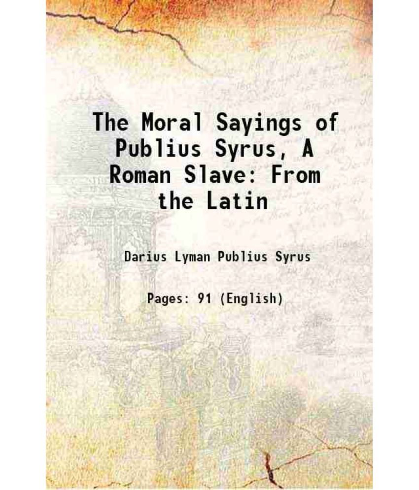     			The Moral Sayings of Publius Syrus, A Roman Slave From the Latin 1856 [Hardcover]