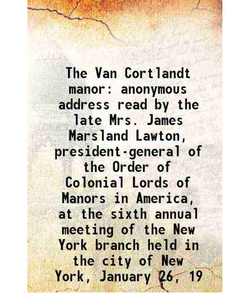     			The Van Cortlandt manor anonymous address read by the late Mrs. James Marsland Lawton, president-general of the Order of Colonial Lords of [Hardcover]