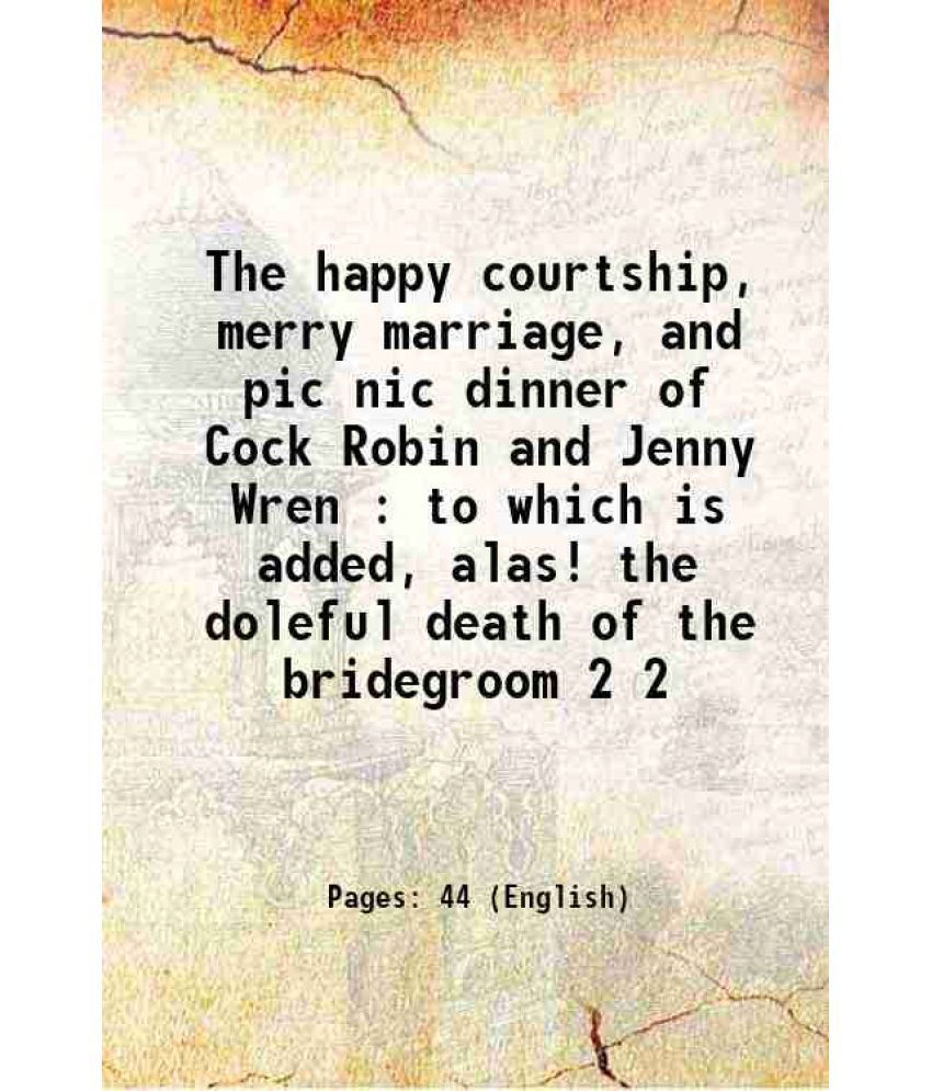     			The happy courtship, merry marriage, and pic nic dinner of Cock Robin and Jenny Wren : to which is added, alas! the doleful death of the b [Hardcover]