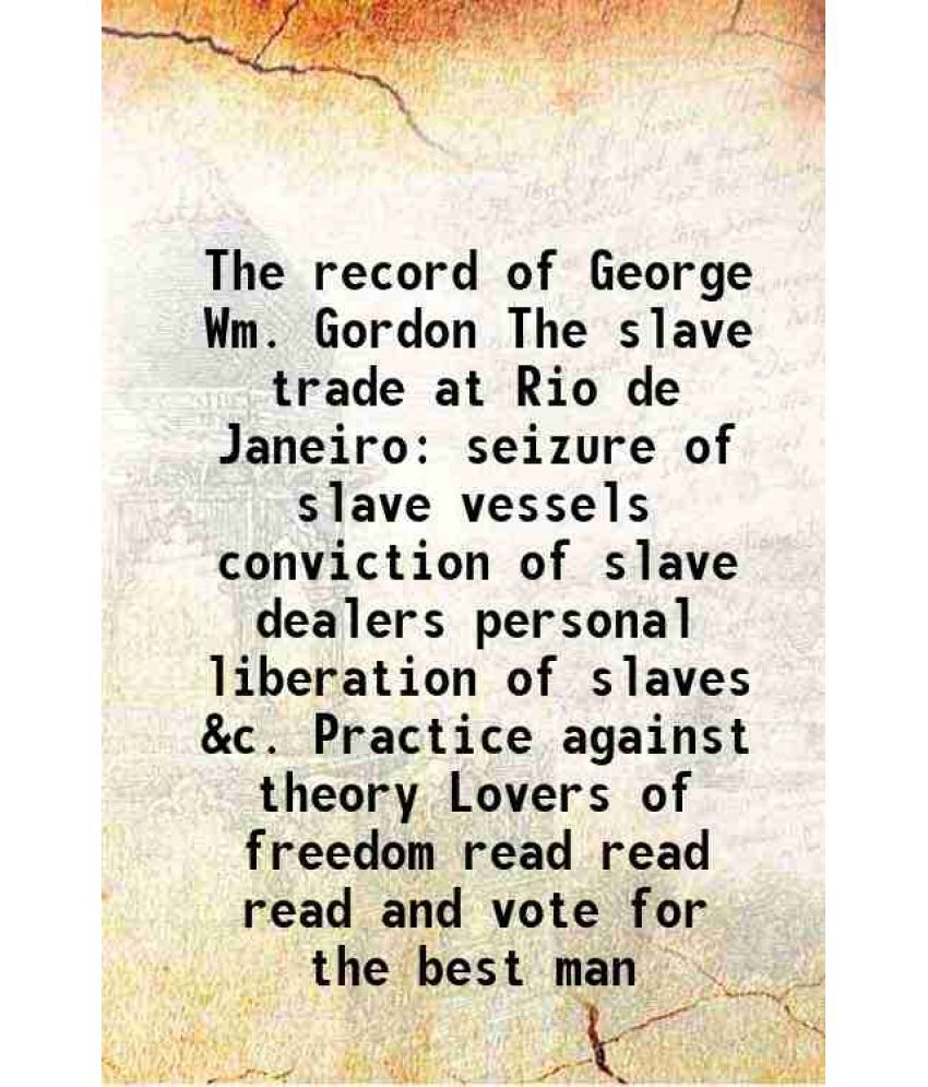     			The record of George Wm. Gordon The slave trade at Rio de Janeiro seizure of slave vessels conviction of slave dealers personal liberation [Hardcover]