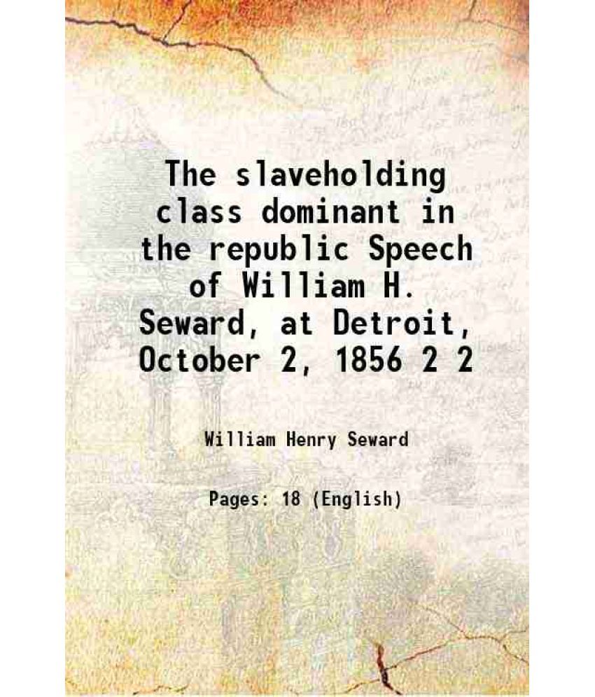     			The slaveholding class dominant in the republic Speech of William H. Seward, at Detroit, October 2, 1856 Volume 2 1857 [Hardcover]