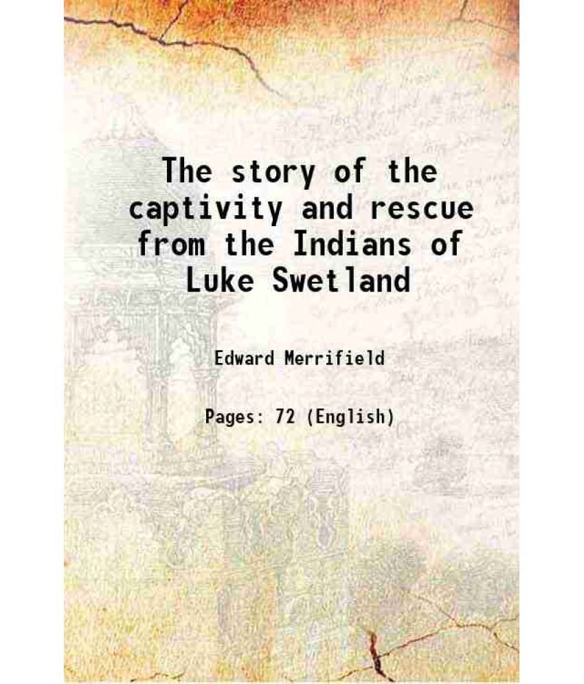     			The story of the captivity and rescue from the Indians of Luke Swetland 1915 [Hardcover]