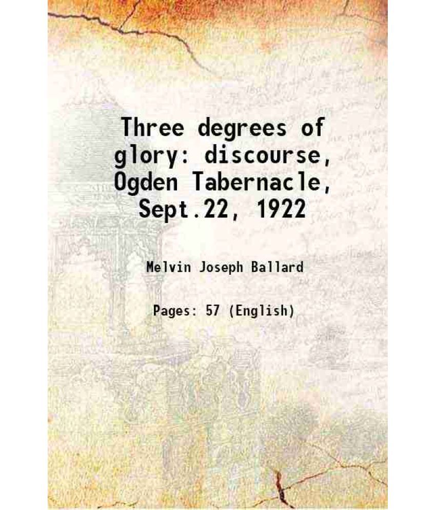     			Three degrees of glory; discourse, Ogden Tabernacle, Sept.22, 1922 discourse, Ogden Tabernacle, Sept.22, 1922 1922 [Hardcover]