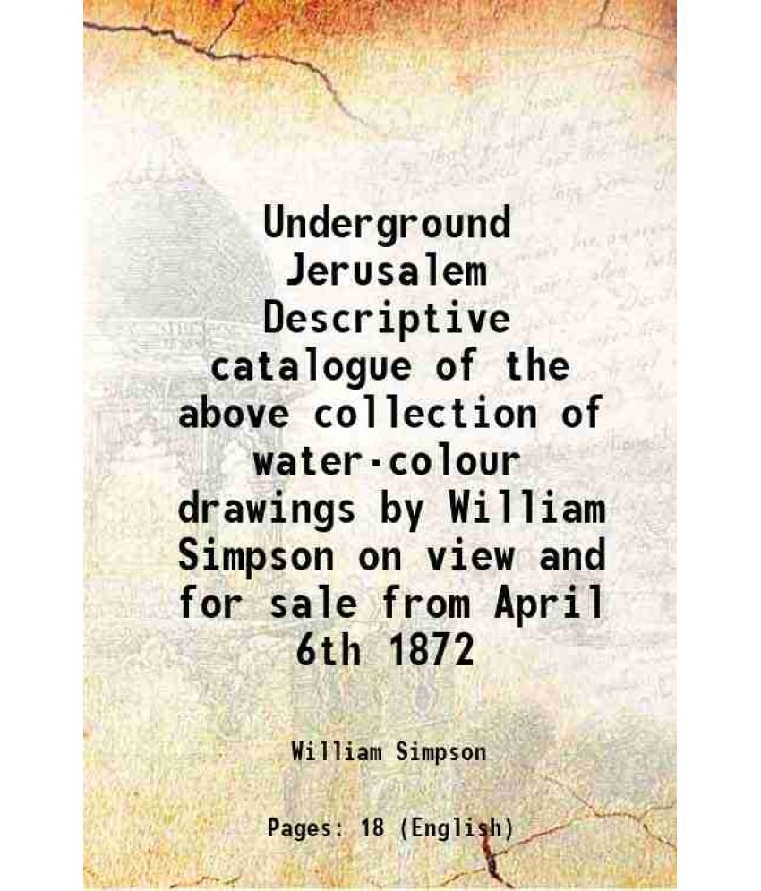    			Underground Jerusalem Descriptive catalogue of the above collection of water-colour drawings by William Simpson on view and for sale from [Hardcover]