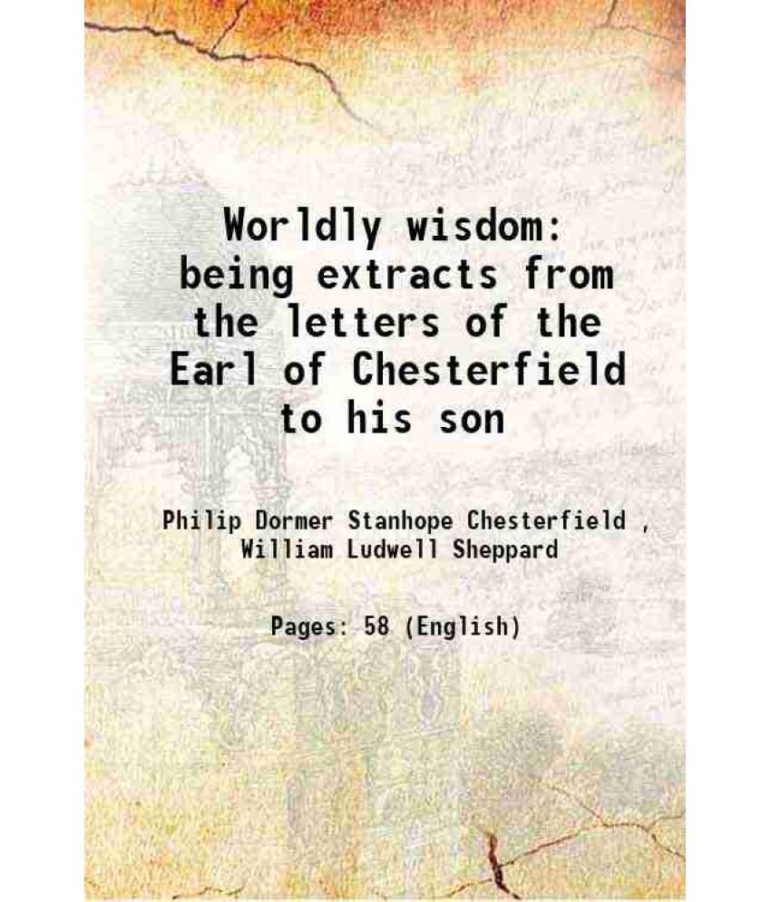     			Worldly wisdom being extracts from the letters of the Earl of Chesterfield to his son 1899 [Hardcover]