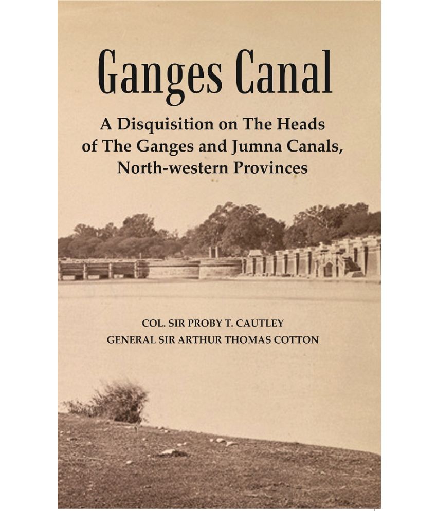     			Ganges Canal : A Disquisition on the Heads of The Ganges and Jumna Canals, North-Western Provinces [Hardcover]