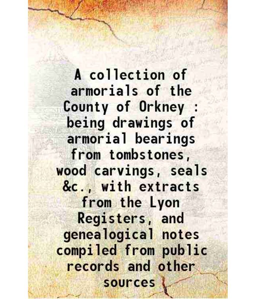     			A collection of armorials of the County of Orkney : being drawings of armorial bearings from tombstones, wood carvings, seals &c., with ex [Hardcover]