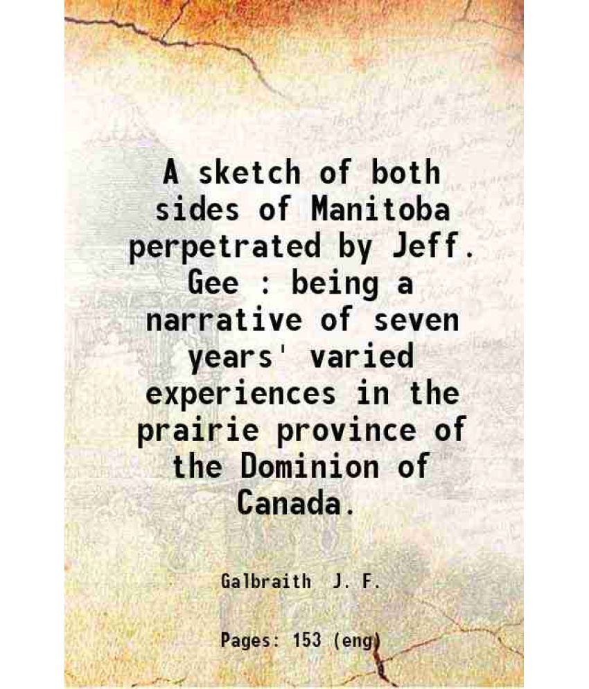     			A sketch of both sides of Manitoba perpetrated by Jeff. Gee : being a narrative of seven years' varied experiences in the prairie province [Hardcover]