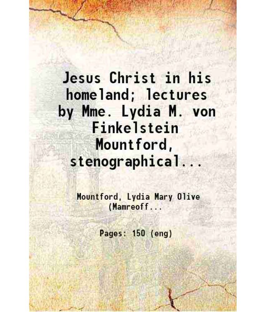     			Jesus Christ in his homeland; lectures by Mme. Lydia M. von Finkelstein Mountford, stenographically reported 1911 [Hardcover]