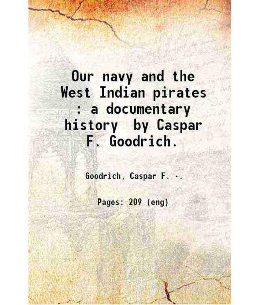     			Our navy and the West Indian pirates : a documentary history / by Caspar F. Goodrich. 1917 [Hardcover]