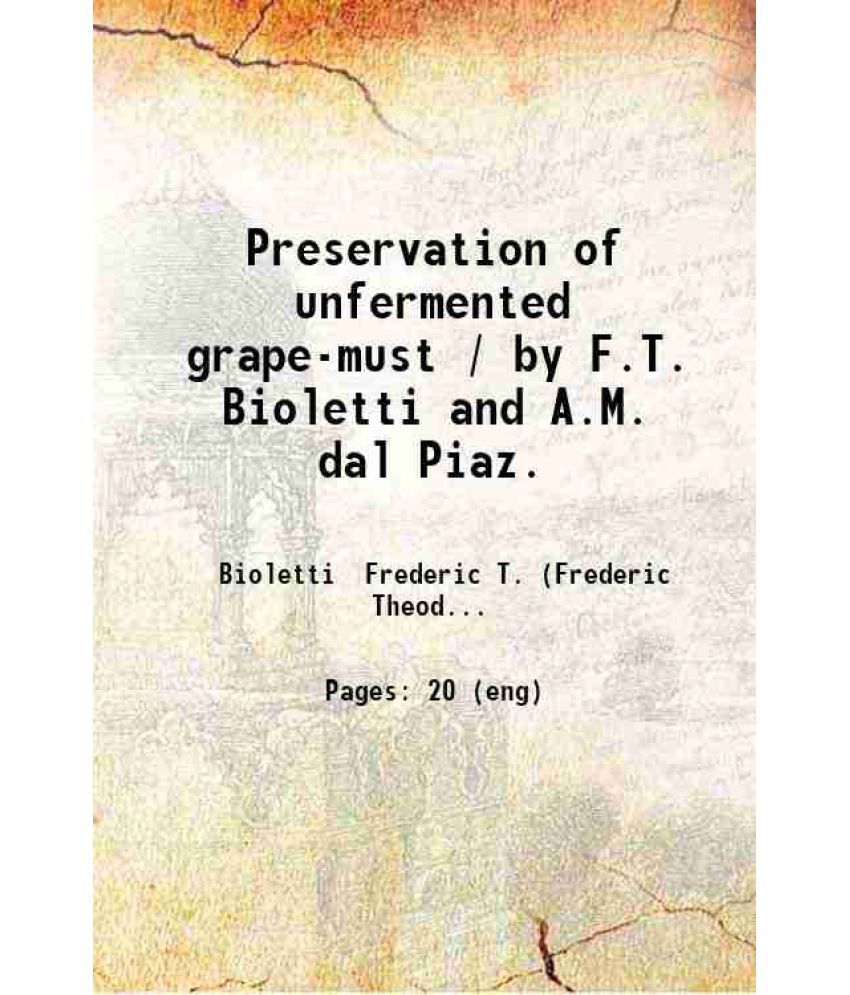     			Preservation of unfermented grape-must / by F.T. Bioletti and A.M. dal Piaz. 1900 [Hardcover]