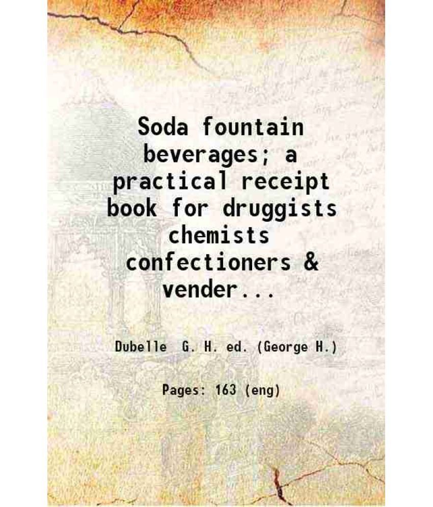     			Soda fountain beverages; a practical receipt book for druggists chemists confectioners & venders of soda water.. 1917 [Hardcover]