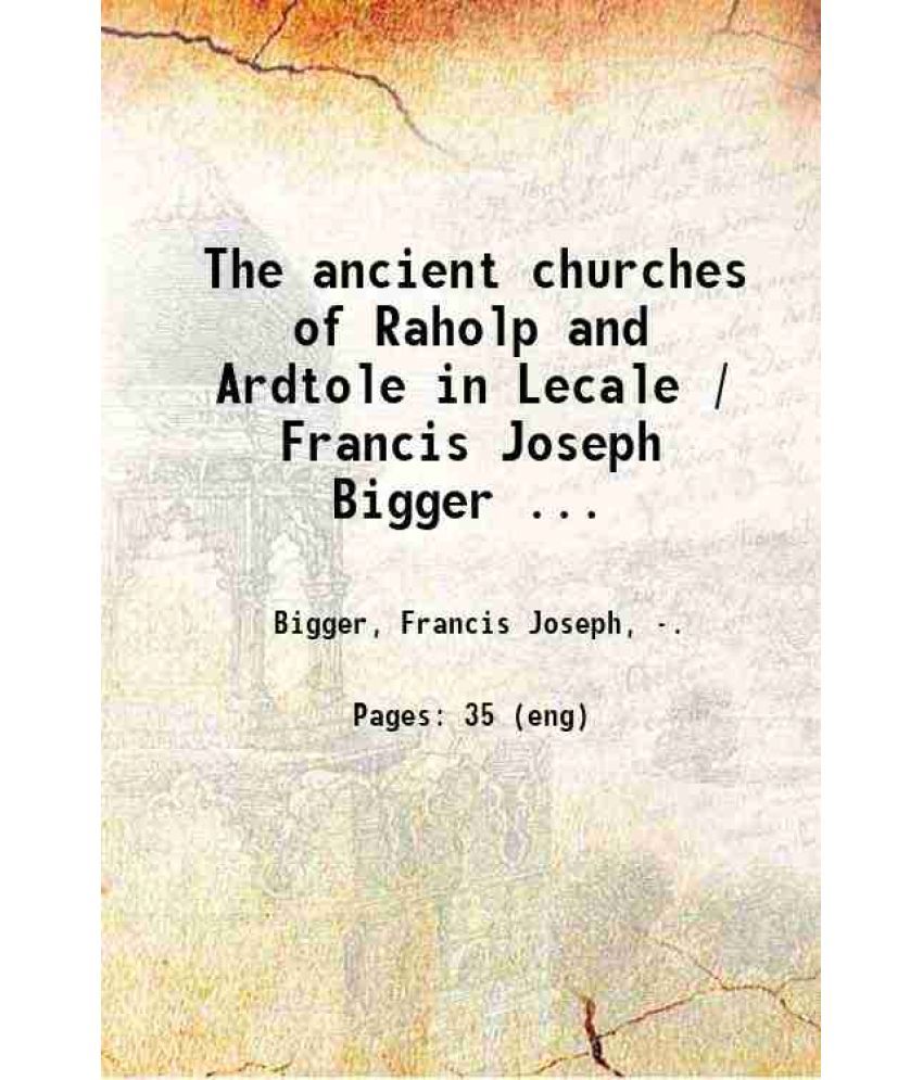     			The ancient churches of Raholp and Ardtole in Lecale / Francis Joseph Bigger.. 1917 [Hardcover]