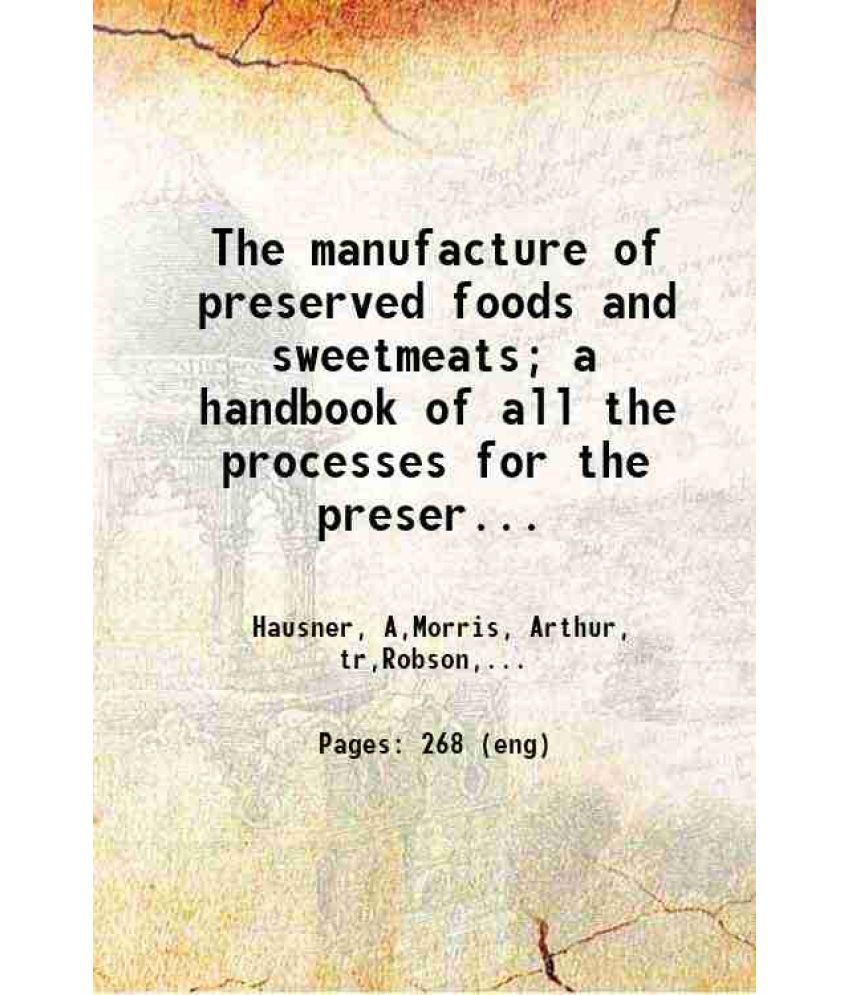     			The manufacture of preserved foods and sweetmeats; a handbook of all the processes for the preservation of flesh, fruit, and vegetables, a [Hardcover]