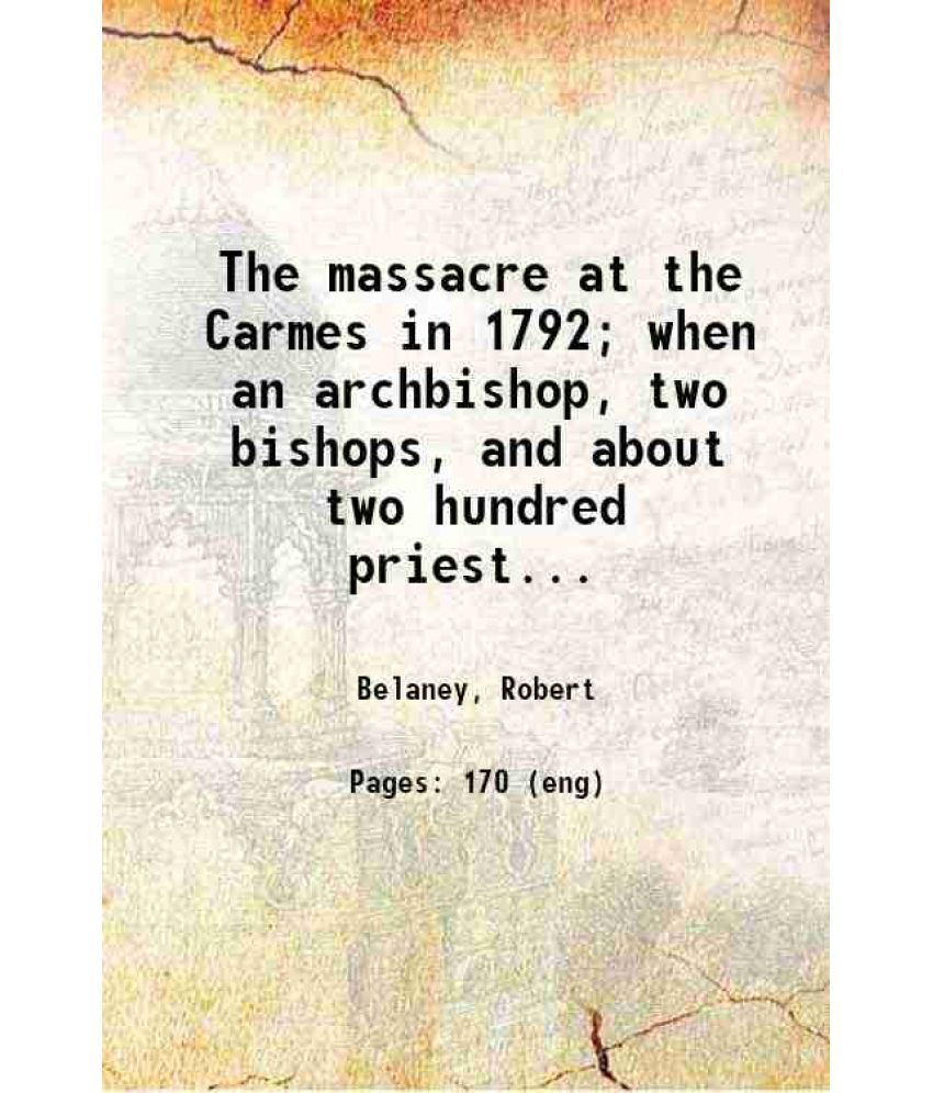     			The massacre at the Carmes in 1792; when an archbishop, two bishops, and about two hundred priests suffered martyrdom for the faith 1855 [Hardcover]