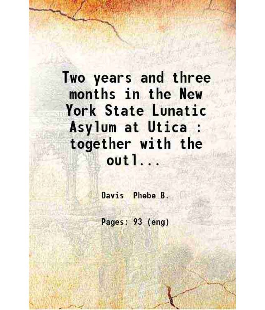     			Two years and three months in the New York State Lunatic Asylum at Utica : together with the outlines of twenty years' peregrinations in S [Hardcover]
