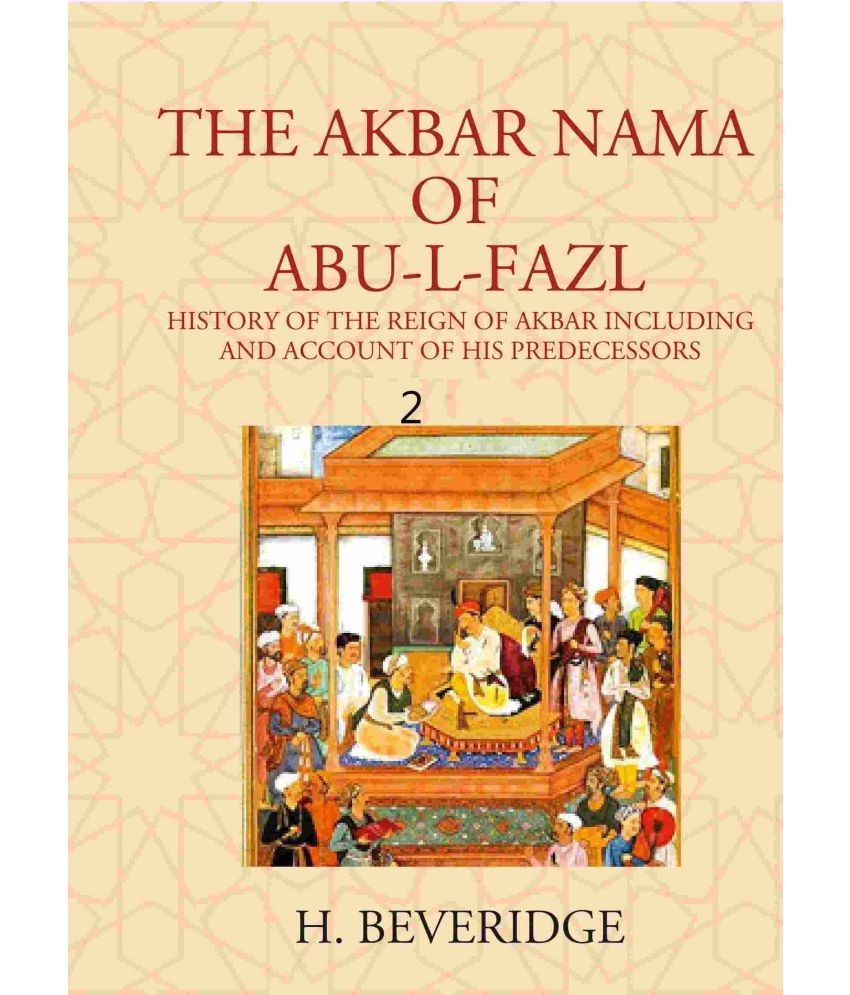     			THE AKBAR NAMA OF ABU-L-FAZL: HISTORY OF THE REIGN OF AKBAR INCLUDING AND ACCOUNT OF HIS PREDECESSORS Volume 2nd