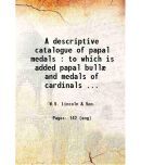 A descriptive catalogue of papal medals : to which is added papal bull and medals of cardinals and other Church dignitaries / W. S. Linco [Hardcover]