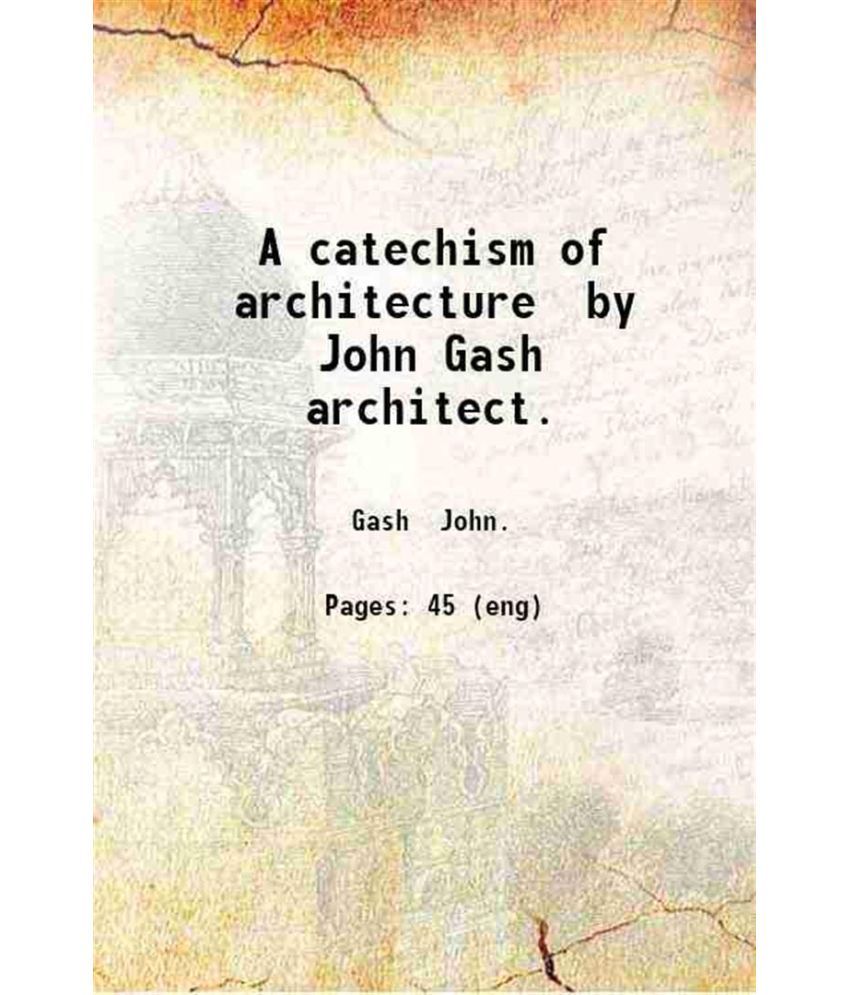     			A catechism of architecture by John Gash architect. 1893 [Hardcover]