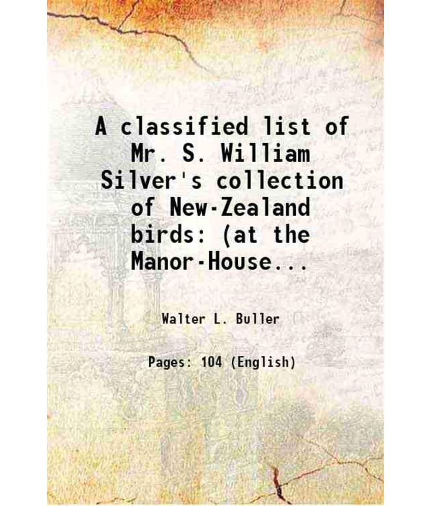     			A classified list of Mr. S. William Silver's collection of New-Zealand birds (at the Manor-House, Letcomb Regis) 1888 [Hardcover]