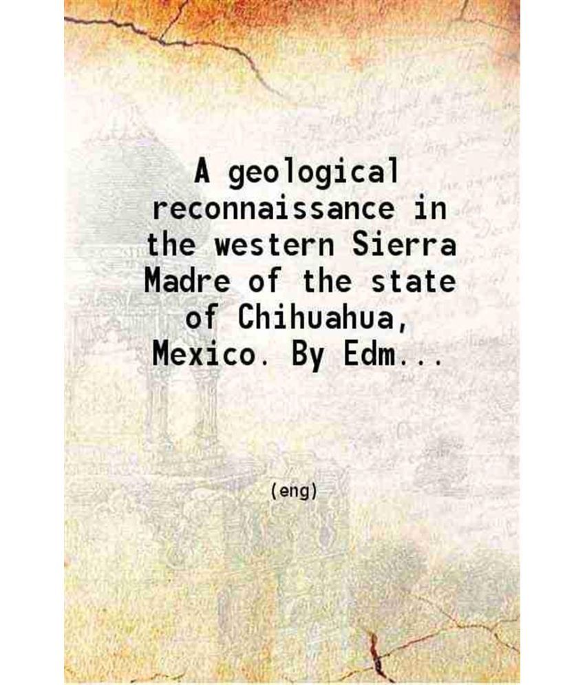     			A geological reconnaissance in the western Sierra Madre of the state of Chihuahua, Mexico 1907 [Hardcover]