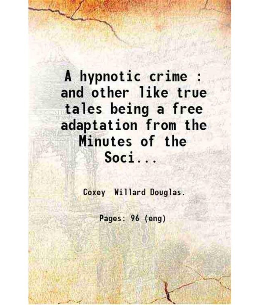     			A hypnotic crime And other like true tales. being a free adaptation from the Minutes of the Society for psychical research 1896 [Hardcover]