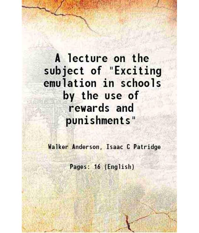     			A lecture on the subject of "Exciting emulation in schools by the use of rewards and punishments" 1834 [Hardcover]