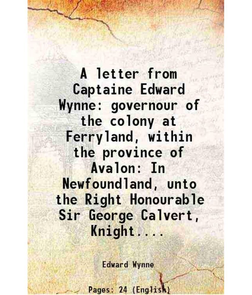     			A letter from Captaine Edward Wynne: governour of the colony at Ferryland, within the province of Avalon In Newfoundland, unto the Right H [Hardcover]