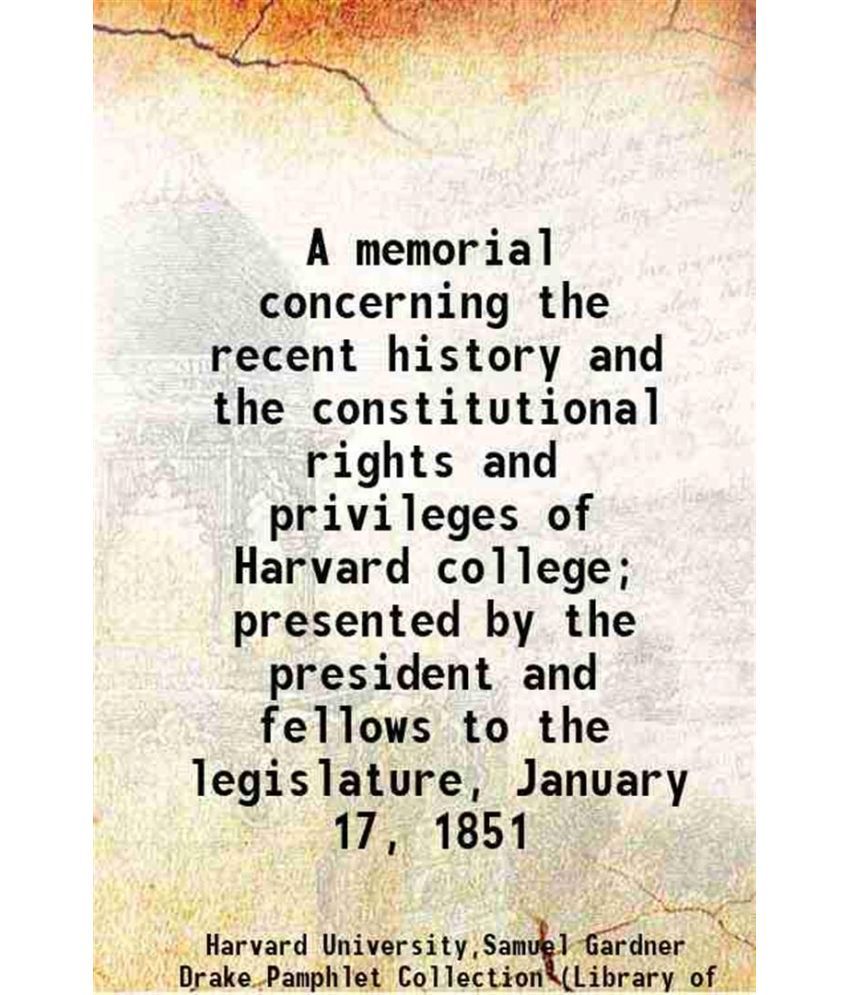     			A memorial concerning the recent history and the constitutional rights and privileges of Harvard college; presented by the president and f [Hardcover]