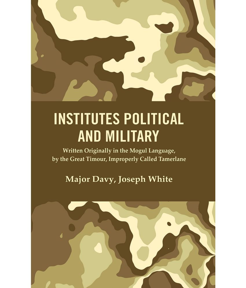     			Institutes Political and Military : Written Originally in the Mogul Language, by the Great Timour, Improperly Called Tamerlane