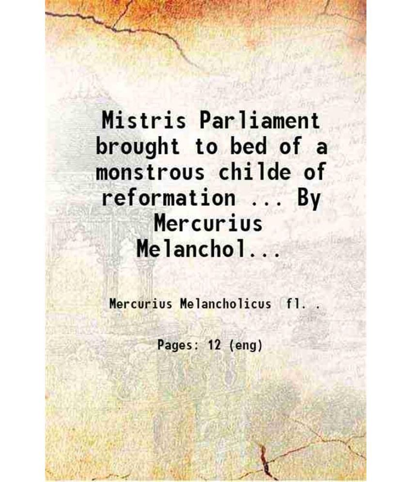     			Mistris Parliament brought to bed of a monstrous childe of reformation ... By Mercurius Melancholicus. 1648 [Hardcover]