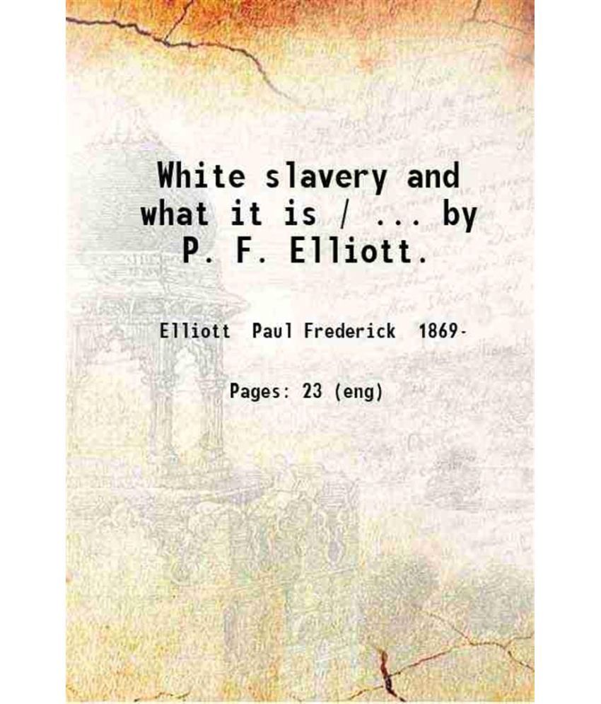     			White slavery and what it is / ... by P. F. Elliott. 1910 [Hardcover]