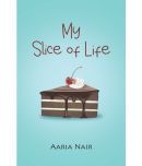 My Slice of Life : A Teens Journey By Aaria Nair