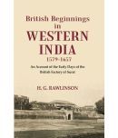 British Beginnings in Western India 1579-1657 An Account of the Early Days of the British Factory of Surat