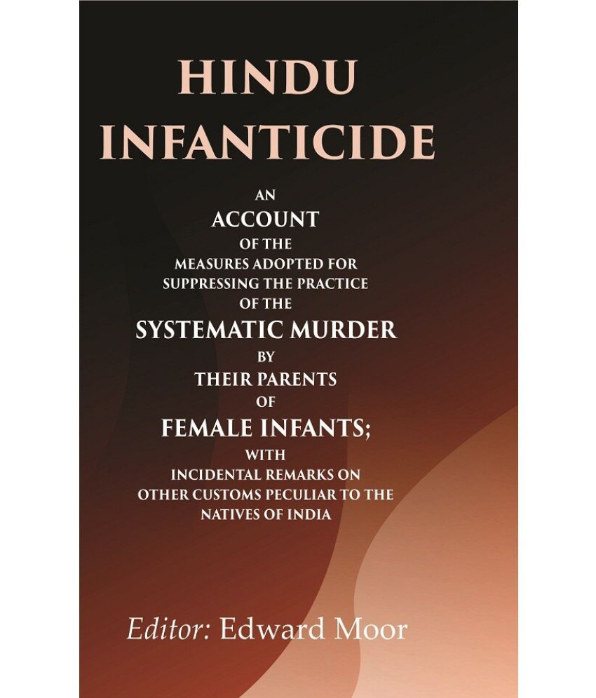     			Hindu infanticide An account of the measures adopted for suppressing the practice of the systematic murder by their parents of female infants;