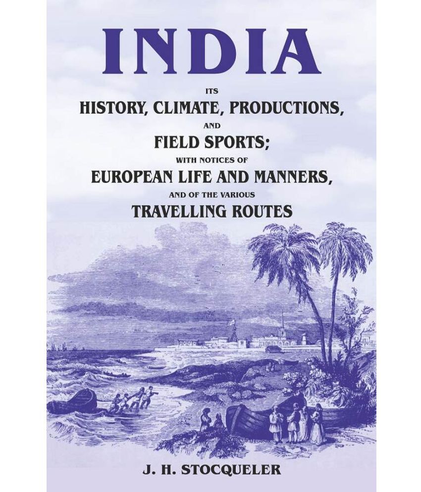     			India Its History, Climate, Productions, and Field Sports; With Notices of European Life and Manners, and of the Various Travelling Routes [Hardcover]