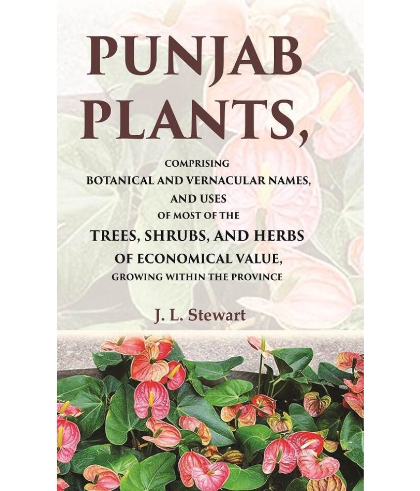     			Punjab Plants Comprising Botanical and Vernacular Names, and Uses of Most of the Trees, Shrubs, and Herbs of Economical Value, Growing