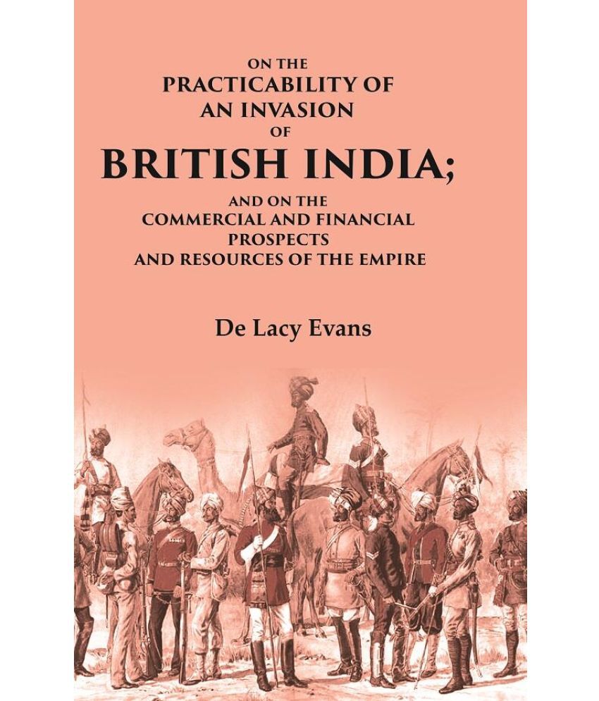     			On the Practicability of an Invasion of British India: And on the Commercial and Financial Prospects and Resources of the Empire [Hardcover]