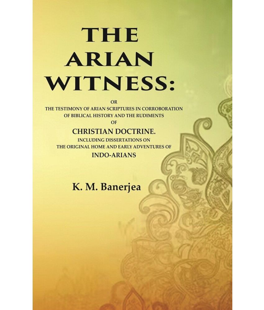     			The Arian Witness: Or the Testimony of Arian Scriptures in Corroboration of Biblical History and the Rudiments of Christian Doctrine. [Hardcover]