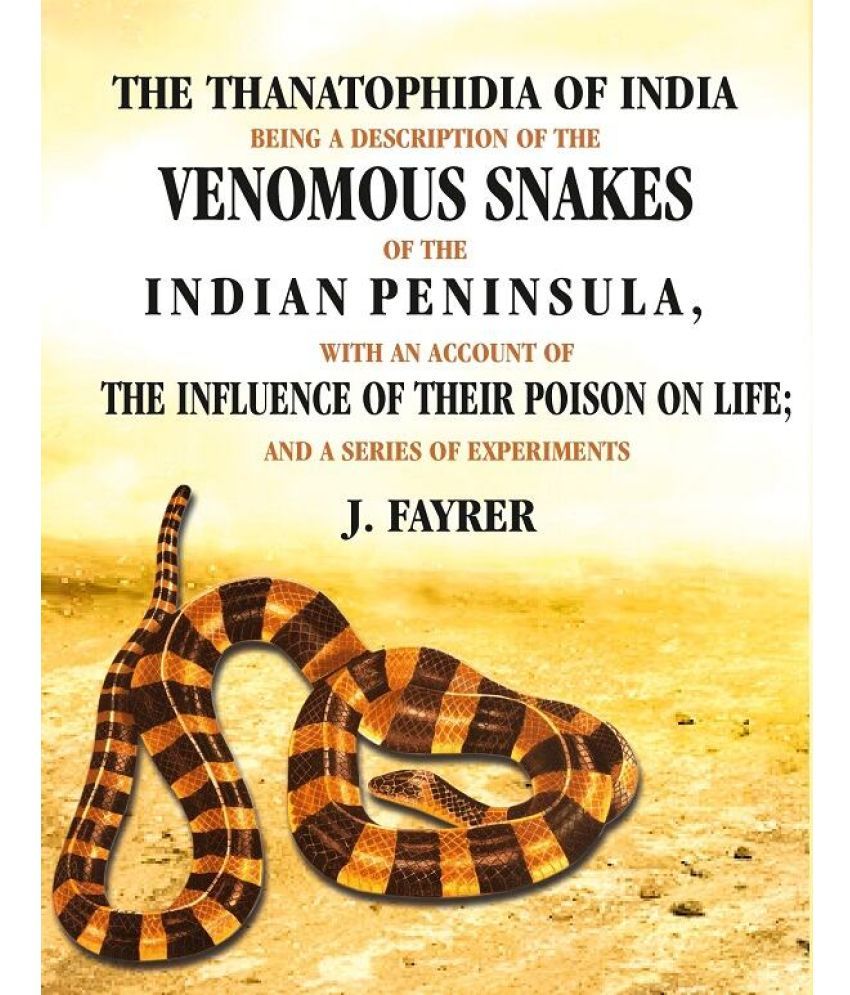     			The Thanatophidia of India being a Description of the Venomous Snakes of the Indian Peninsula: With an Account of the Influence of their