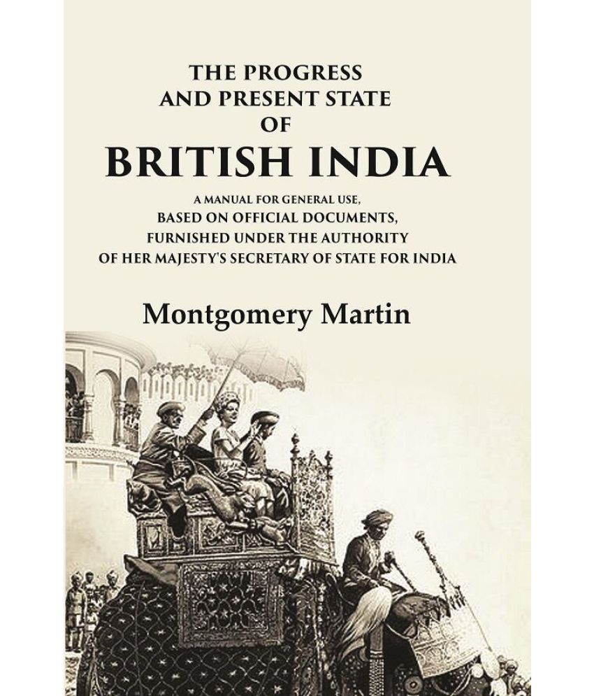     			The Progress and Present State of British India A Manual for General Use, Based on Official Documents, Furnished Under the Authority of