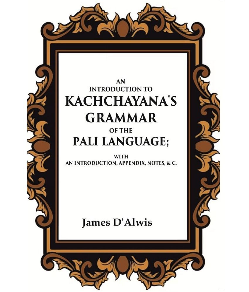     			An Introduction to Kachchayana's Grammar of the Pali Language With an Introduction, Appendix, Notes, & c.