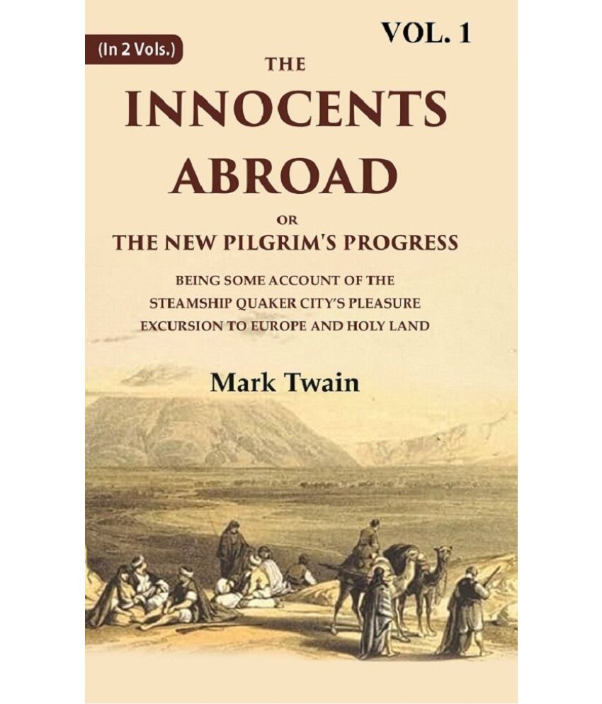     			The Innocents Abroad or the New Pilgrim's Progress Being Some Account of the Steamship Quaker city’s Pleasure Excursion Volume 1st