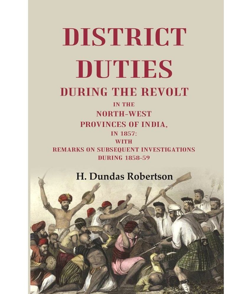     			District Duties During the Revolt: In the North-West Provinces of India, in 1857: With Remarks on Subsequent Investigations During 1858-59