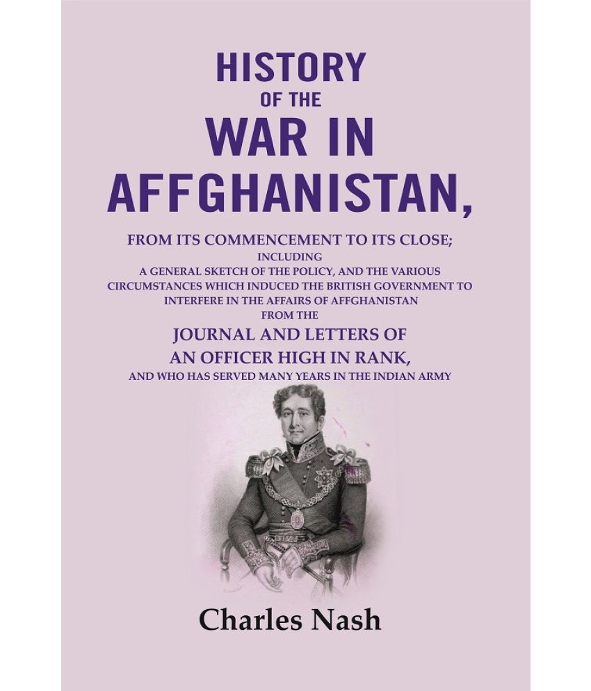     			History of the war in Affghanistan: from its commencement to its close; including a general sketch of the policy, and the various [Hardcover]